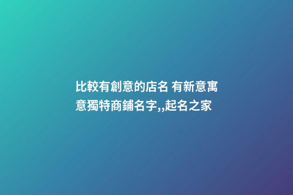 比較有創意的店名 有新意寓意獨特商鋪名字,,起名之家-第1張-店鋪起名-玄機派